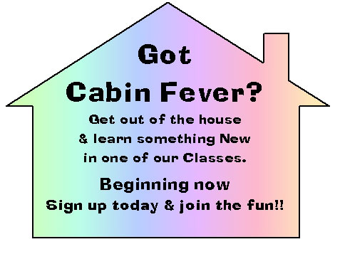 Cabin Fever? Classes now beginning!